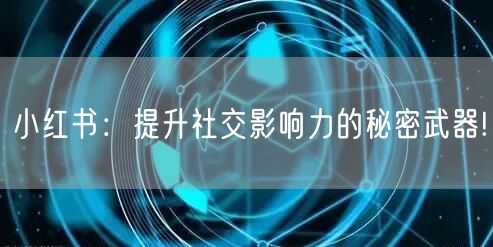 小红书：提升社交影响力的秘密武器!