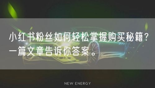 小红书粉丝如何轻松掌握购买秘籍？一篇文章告诉你答案。