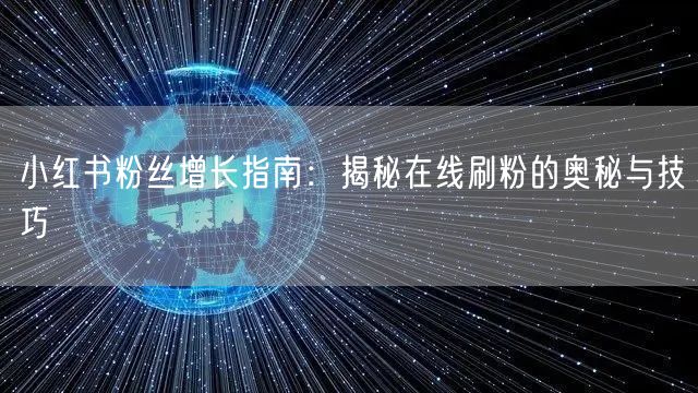 小红书粉丝增长指南：揭秘在线刷粉的奥秘与技巧