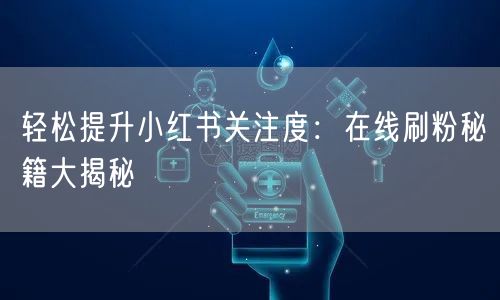 轻松提升小红书关注度：在线刷粉秘籍大揭秘