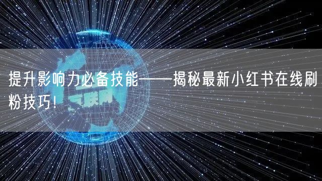 提升影响力必备技能——揭秘最新小红书在线刷粉技巧！