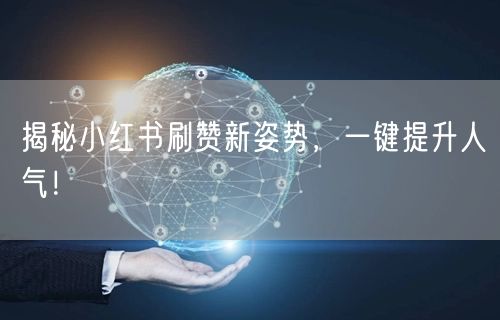 揭秘小红书刷赞新姿势，一键提升人气！