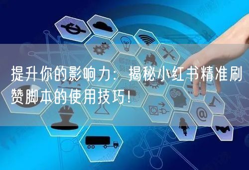 提升你的影响力：揭秘小红书精准刷赞脚本的使用技巧！