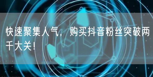 快速聚集人气，购买抖音粉丝突破两千大关！