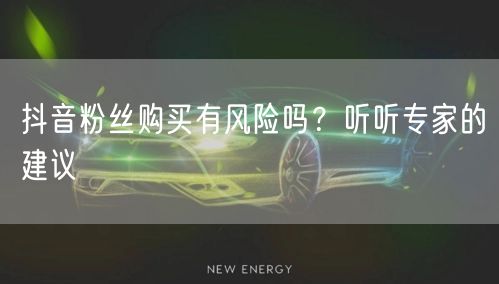 抖音粉丝购买有风险吗？听听专家的建议