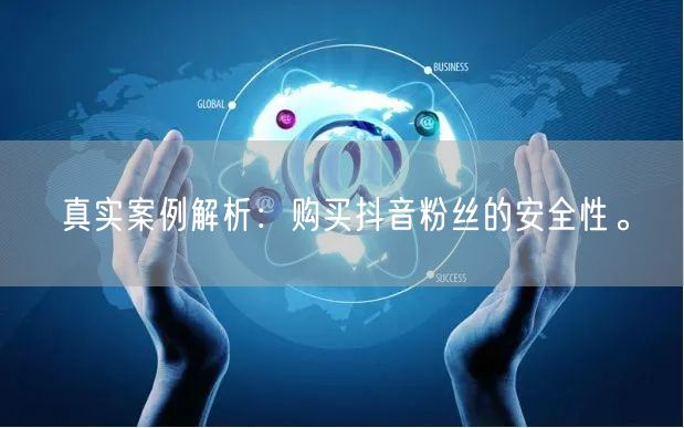 真实案例解析：购买抖音粉丝的安全性。