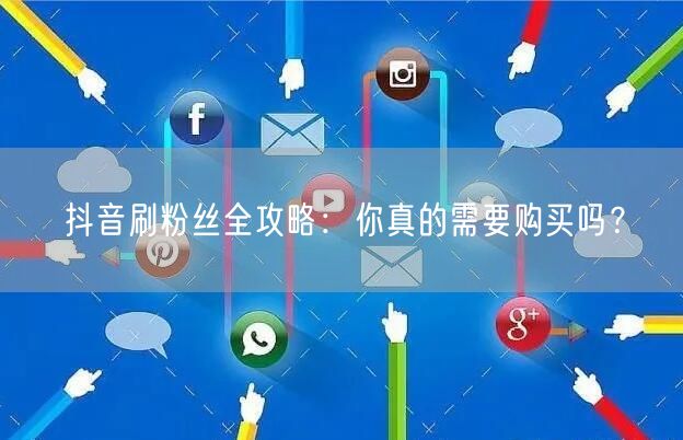 抖音刷粉丝全攻略：你真的需要购买吗？