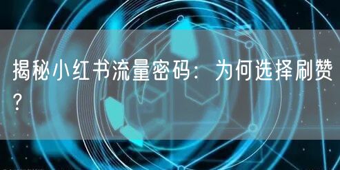 揭秘小红书流量密码：为何选择刷赞？