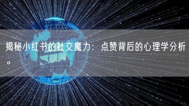揭秘小红书的社交魔力：点赞背后的心理学分析。
