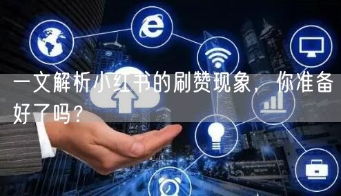 一文解析小红书的刷赞现象，你准备好了吗？