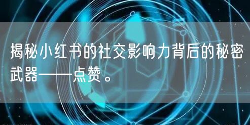 揭秘小红书的社交影响力背后的秘密武器——点赞。