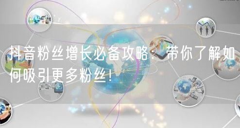 抖音粉丝增长必备攻略：带你了解如何吸引更多粉丝！