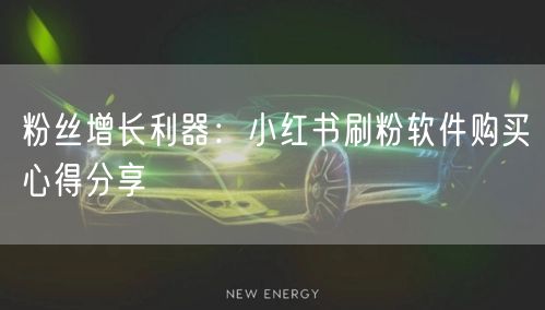 粉丝增长利器：小红书刷粉软件购买心得分享