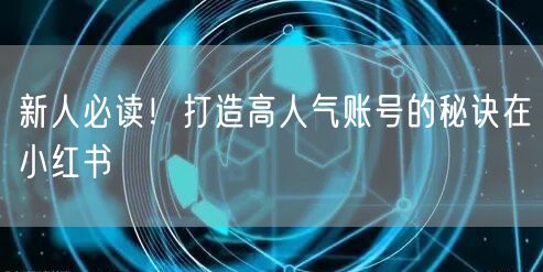 新人必读！打造高人气账号的秘诀在小红书