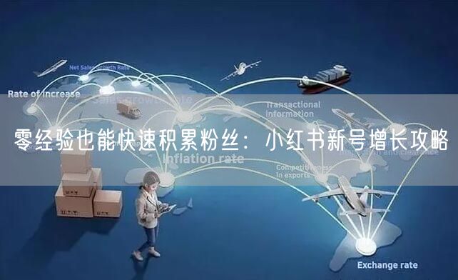 零经验也能快速积累粉丝：小红书新号增长攻略