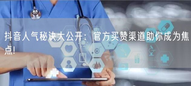 抖音人气秘诀大公开：官方买赞渠道助你成为焦点!