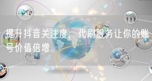 提升抖音关注度，代刷服务让你的账号价值倍增
