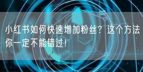 小红书如何快速增加粉丝？这个方法你一定不能错过！