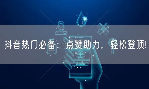 抖音热门必备：点赞助力，轻松登顶!