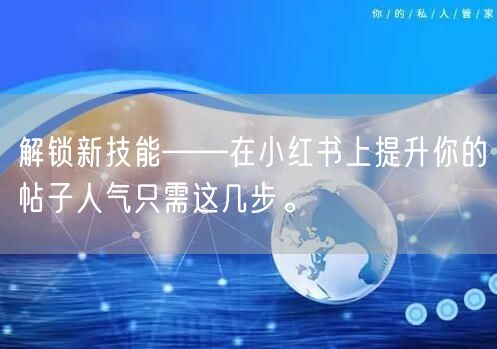 解锁新技能——在小红书上提升你的帖子人气只需这几步。