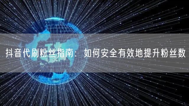 抖音代刷粉丝指南：如何安全有效地提升粉丝数