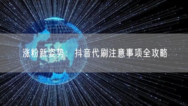 涨粉新姿势：抖音代刷注意事项全攻略