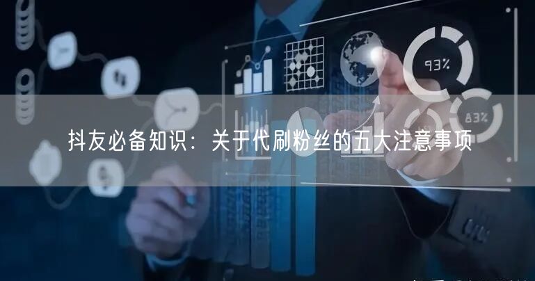 抖友必备知识：关于代刷粉丝的五大注意事项