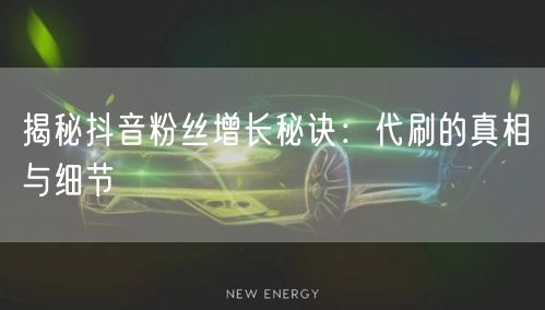 揭秘抖音粉丝增长秘诀：代刷的真相与细节