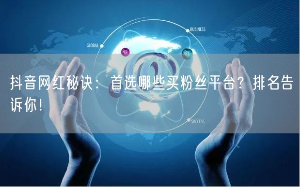 抖音网红秘诀：首选哪些买粉丝平台？排名告诉你！