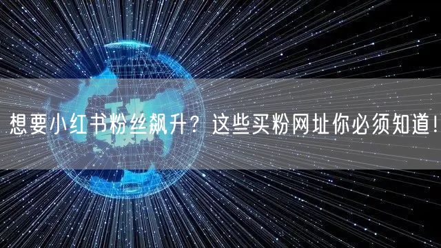 想要小红书粉丝飙升？这些买粉网址你必须知道！