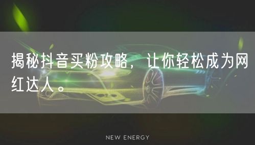 揭秘抖音买粉攻略，让你轻松成为网红达人。