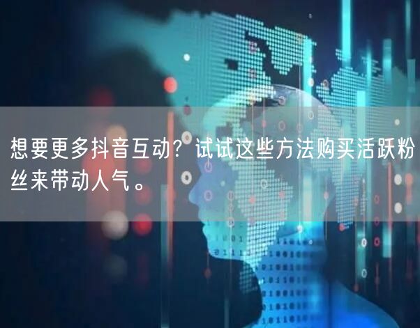 想要更多抖音互动？试试这些方法购买活跃粉丝来带动人气。