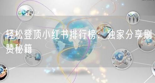 轻松登顶小红书排行榜：独家分享刷赞秘籍
