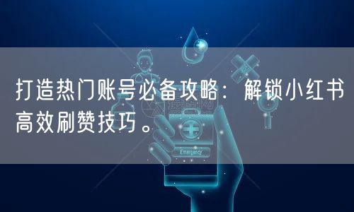 打造热门账号必备攻略：解锁小红书高效刷赞技巧。