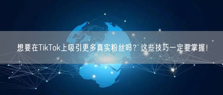 想要在TikTok上吸引更多真实粉丝吗？这些技巧一定要掌握！